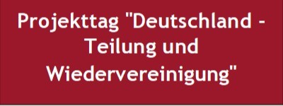 Projekttag "Deutschland - Teilung und Wiedervereinigung"